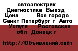 автоэлектрик. Диагностика. Выезд › Цена ­ 500 - Все города, Санкт-Петербург г. Авто » Услуги   . Ростовская обл.,Донецк г.